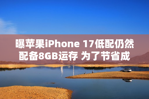 曝苹果iPhone 17低配仍然配备8GB运存 为了节省成本？