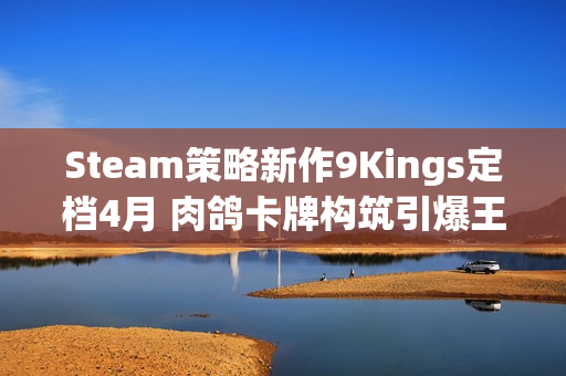 Steam策略新作9Kings定档4月 肉鸽卡牌构筑引爆王国战争