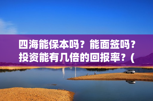 四海能保本吗？能面签吗？投资能有几倍的回报率？(四海系列)