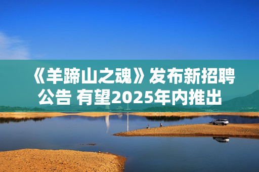 《羊蹄山之魂》发布新招聘公告 有望2025年内推出 《羊蹄山之魂》发布新招聘公告 有望2025年内推出