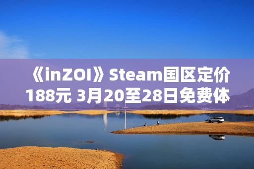 《inZOI》Steam国区定价188元 3月20至28日免费体验 《inZOI》Steam国区定价188元 3月20至28日免费体验