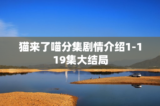 猫来了喵分集剧情介绍1-119集大结局