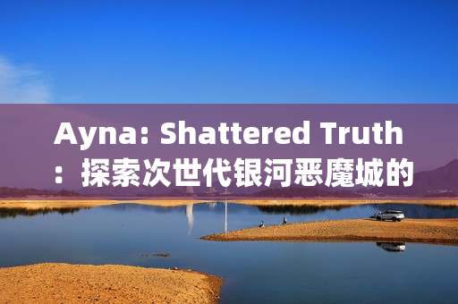Ayna: Shattered Truth：探索次世代银河恶魔城的全新冒险