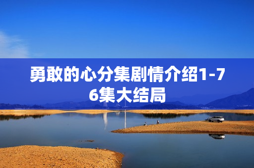 勇敢的心分集剧情介绍1-76集大结局
