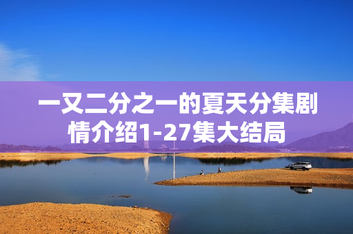 一又二分之一的夏天分集剧情介绍1-27集大结局