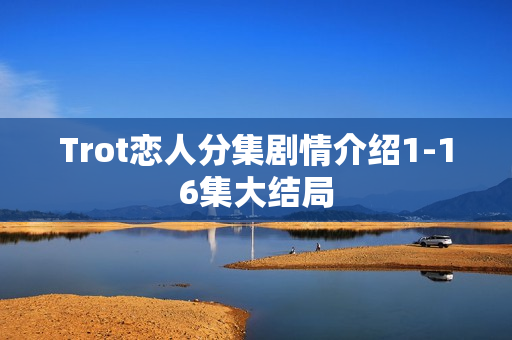 Trot恋人分集剧情介绍1-16集大结局