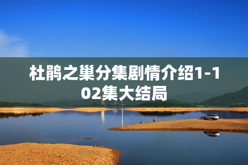 杜鹃之巢分集剧情介绍1-102集大结局