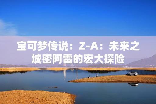 宝可梦传说：Z-A：未来之城密阿雷的宏大探险