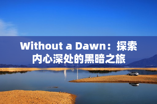 Without a Dawn：探索内心深处的黑暗之旅