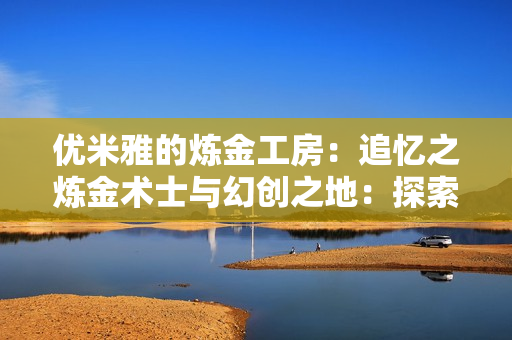 优米雅的炼金工房：追忆之炼金术士与幻创之地：探索记忆，追寻冒险