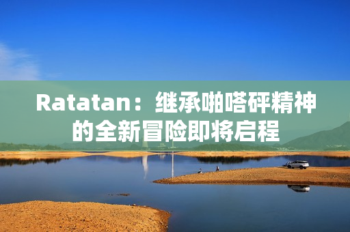 Ratatan：继承啪嗒砰精神的全新冒险即将启程