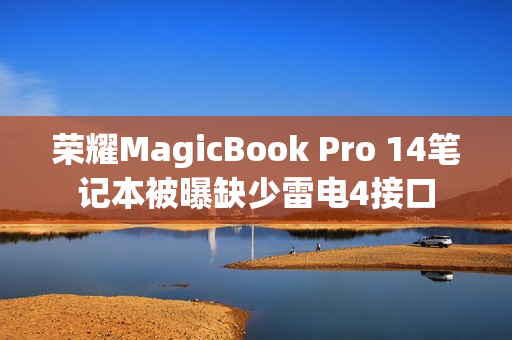 荣耀MagicBook Pro 14笔记本被曝缺少雷电4接口