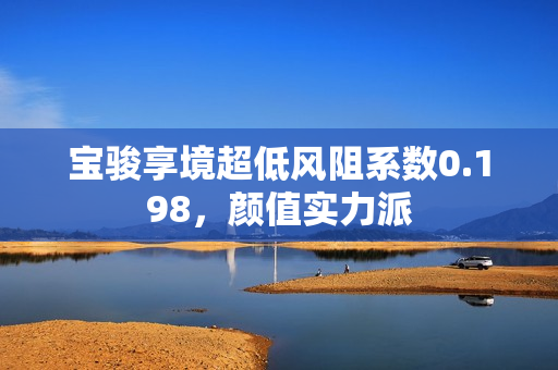宝骏享境超低风阻系数0.198，颜值实力派
