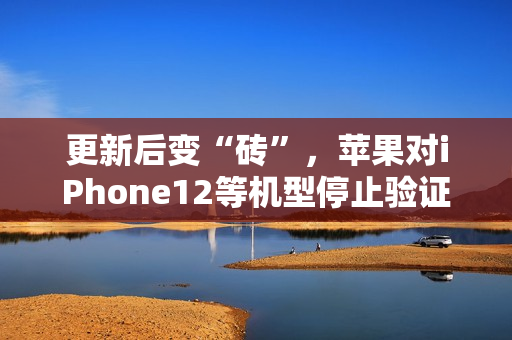 更新后变“砖”，苹果对iPhone12等机型停止验证iOS/iPadOS 18.4首个Beta更新
