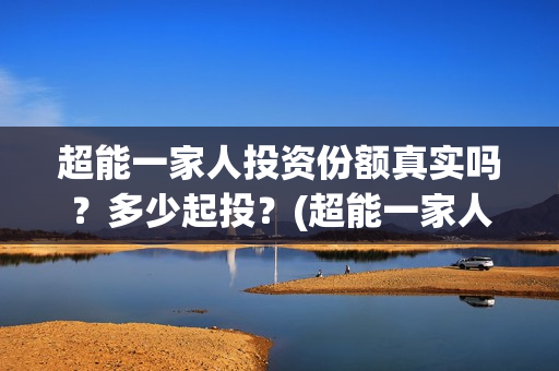 超能一家人投资份额真实吗？多少起投？(超能一家人投资成本)