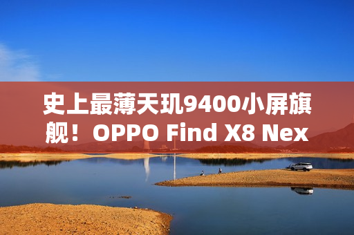 史上最薄天玑9400小屏旗舰！OPPO Find X8 Next三月登场