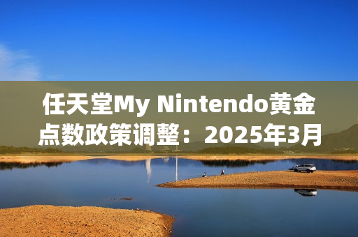 任天堂My Nintendo黄金点数政策调整：2025年3月25日正式停止发放