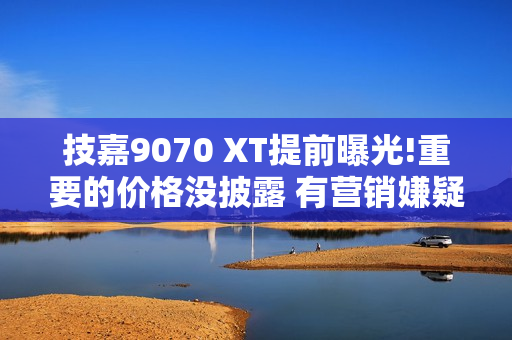 技嘉9070 XT提前曝光!重要的价格没披露 有营销嫌疑!