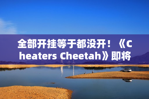 全部开挂等于都没开！《Cheaters Cheetah》即将上线