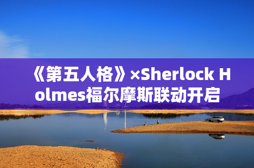 《第五人格》×Sherlock Holmes福尔摩斯联动开启