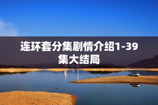 连环套分集剧情介绍1-39集大结局