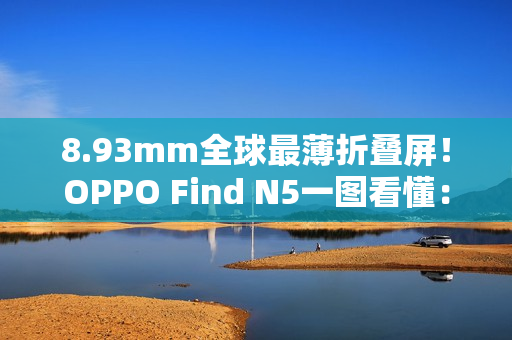 8.93mm全球最薄折叠屏!OPPO Find N5一图看懂:8999元起 8.93mm全球最薄折叠屏!OPPO Find N5一图看懂:8999元起