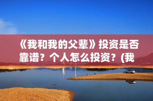 《我和我的父辈》投资是否靠谱？个人怎么投资？(我和我的父辈剧情介绍)