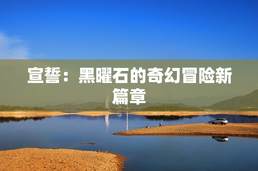 宣誓：黑曜石的奇幻冒险新篇章