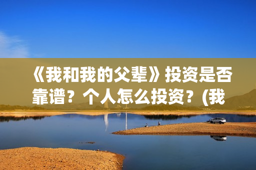 《我和我的父辈》投资是否靠谱？个人怎么投资？(我和我的父辈《少年行》)