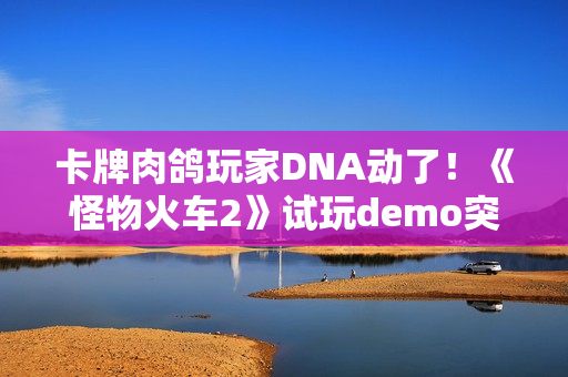 卡牌肉鸽玩家DNA动了!《怪物火车2》试玩demo突袭Steam 卡牌肉鸽玩家DNA动了!《怪物火车2》试玩demo突袭Steam
