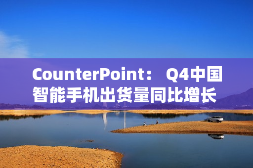 CounterPoint： Q4中国智能手机出货量同比增长 5%