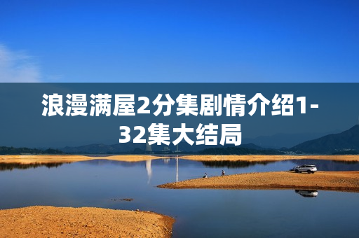 浪漫满屋2分集剧情介绍1-32集大结局
