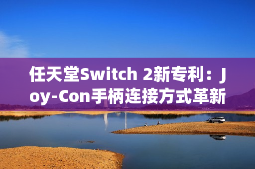 任天堂Switch 2新专利：Joy-Con手柄连接方式革新与倒置使用