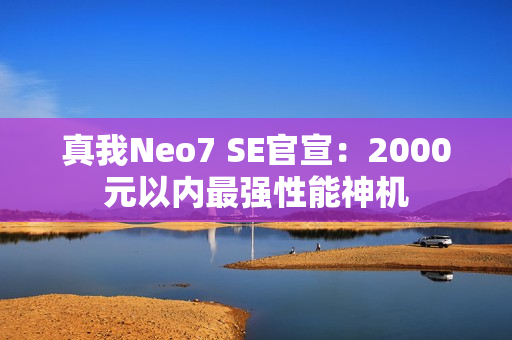 真我Neo7 SE官宣：2000元以内最强性能神机