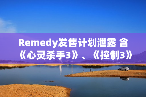 Remedy发售计划泄露 含《心灵杀手3》、《控制3》等