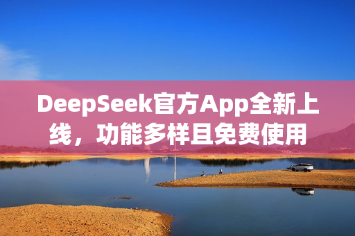 DeepSeek官方App全新上线，功能多样且免费使用