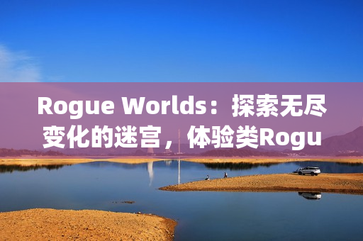 Rogue Worlds：探索无尽变化的迷宫，体验类Rogue平台动作游戏的魅力