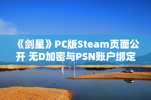 《剑星》PC版Steam页面公开 无D加密与PSN账户绑定