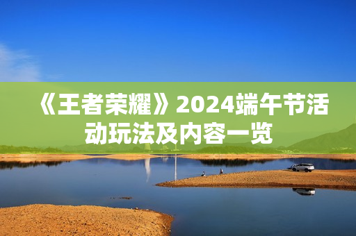 《王者荣耀》2024端午节活动玩法及内容一览