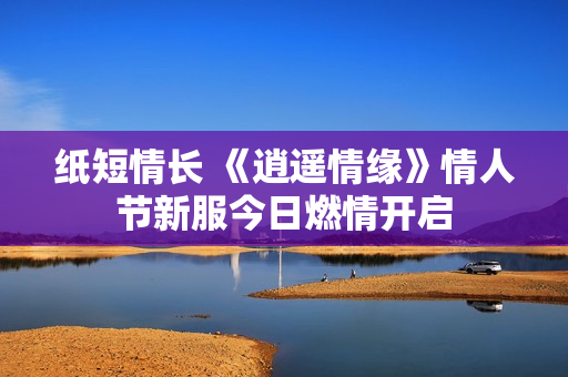 纸短情长 《逍遥情缘》情人节新服今日燃情开启