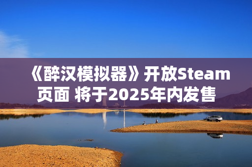 《醉汉模拟器》开放Steam页面 将于2025年内发售