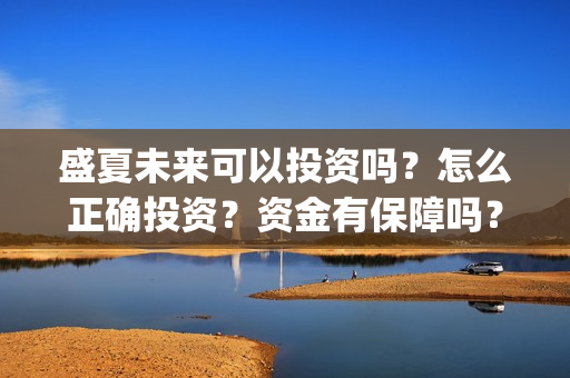 盛夏未来可以投资吗？怎么正确投资？资金有保障吗？(盛夏未来怎么投资?)