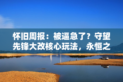 怀旧周报：被逼急了？守望先锋大改核心玩法，永恒之塔2抢先版无国服