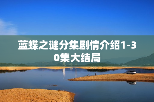 蓝蝶之谜分集剧情介绍1-30集大结局