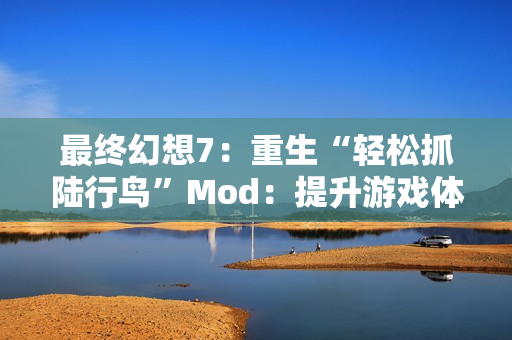 最终幻想7:重生“轻松抓陆行鸟”Mod:提升游戏体验的新选择 最终幻想7:重生“轻松抓陆行鸟”Mod:提升游戏体验的新选择