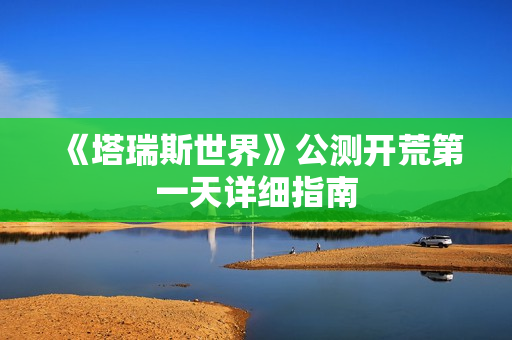 《塔瑞斯世界》公测开荒第一天详细指南