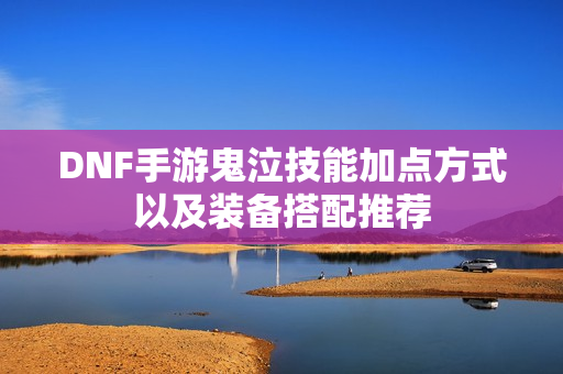 DNF手游鬼泣技能加点方式以及装备搭配推荐 DNF手游鬼泣技能加点方式以及装备搭配推荐
