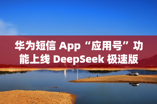 华为短信 App“应用号”功能上线 DeepSeek 极速版