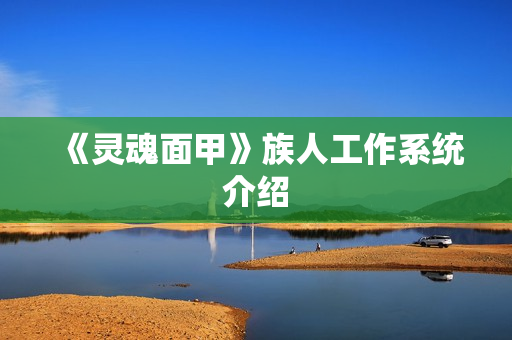 《灵魂面甲》族人工作系统介绍