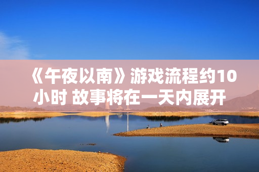 《午夜以南》游戏流程约10小时 故事将在一天内展开